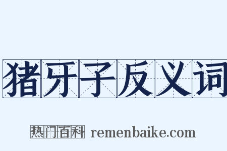 猪牙子反义词是什么意思的图片